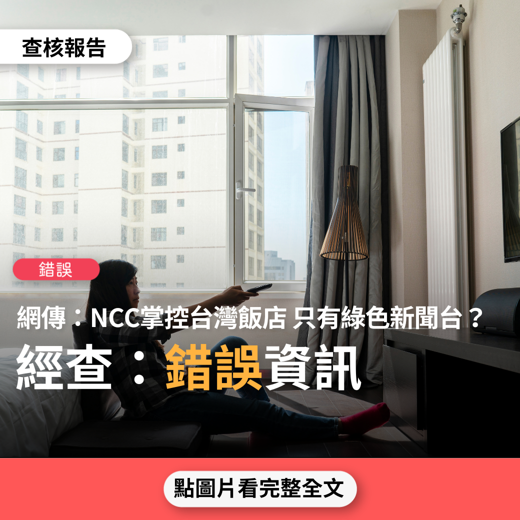 【錯誤】網傳「NCC一手遮天把台灣所有飯店『蓋牌』，只有『綠色』新聞電視台，完全沒有其他電視台」？